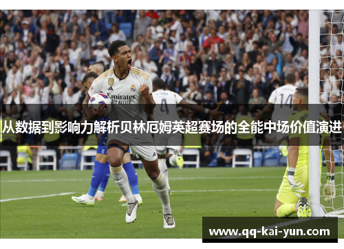 从数据到影响力解析贝林厄姆英超赛场的全能中场价值演进 从数据到影响力解析贝林厄姆英超赛场的全能中场价值演进