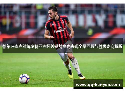恰尔汗奥卢对阵多特亚洲杯关键战高光表现全景回顾与胜负走向解析