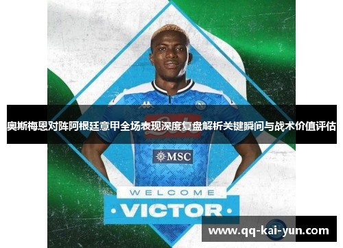 奥斯梅恩对阵阿根廷意甲全场表现深度复盘解析关键瞬间与战术价值评估