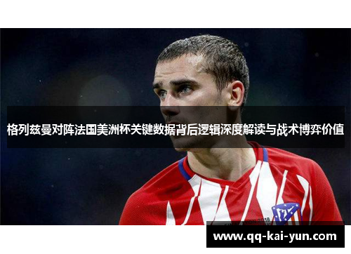 格列兹曼对阵法国美洲杯关键数据背后逻辑深度解读与战术博弈价值 格列兹曼对阵法国美洲杯关键数据背后逻辑深度解读与战术博弈价值