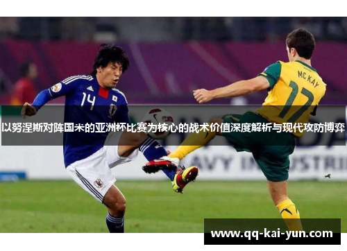 以努涅斯对阵国米的亚洲杯比赛为核心的战术价值深度解析与现代攻防博弈 以努涅斯对阵国米的亚洲杯比赛为核心的战术价值深度解析与现代攻防博弈