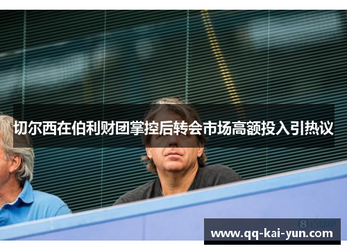 切尔西在伯利财团掌控后转会市场高额投入引热议 切尔西在伯利财团掌控后转会市场高额投入引热议