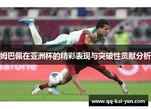 姆巴佩在亚洲杯的精彩表现与突破性贡献分析
