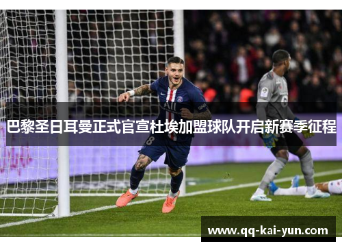 巴黎圣日耳曼正式官宣杜埃加盟球队开启新赛季征程 巴黎圣日耳曼正式官宣杜埃加盟球队开启新赛季征程