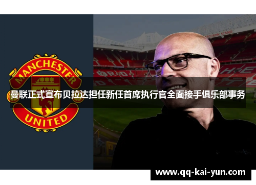 曼联正式宣布贝拉达担任新任首席执行官全面接手俱乐部事务