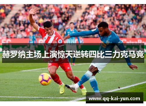 赫罗纳主场上演惊天逆转四比三力克马竞