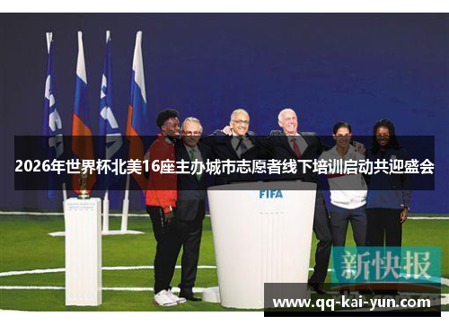 2026年世界杯北美16座主办城市志愿者线下培训启动共迎盛会 2026年世界杯北美16座主办城市志愿者线下培训启动共迎盛会