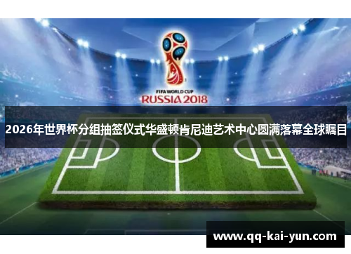 2026年世界杯分组抽签仪式华盛顿肯尼迪艺术中心圆满落幕全球瞩目