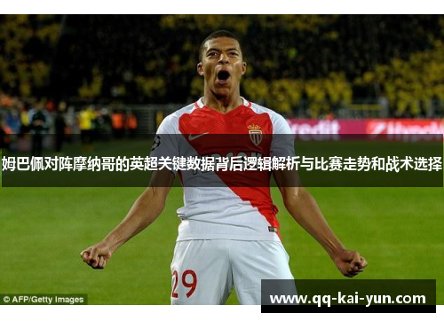 姆巴佩对阵摩纳哥的英超关键数据背后逻辑解析与比赛走势和战术选择 姆巴佩对阵摩纳哥的英超关键数据背后逻辑解析与比赛走势和战术选择