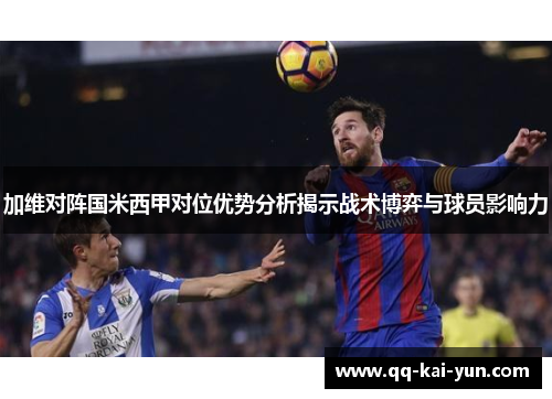 加维对阵国米西甲对位优势分析揭示战术博弈与球员影响力 加维对阵国米西甲对位优势分析揭示战术博弈与球员影响力